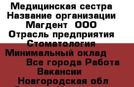 Медицинская сестра › Название организации ­ Магдент, ООО › Отрасль предприятия ­ Стоматология › Минимальный оклад ­ 20 000 - Все города Работа » Вакансии   . Новгородская обл.,Великий Новгород г.